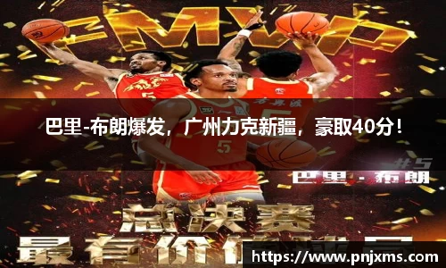 巴里-布朗爆发，广州力克新疆，豪取40分！