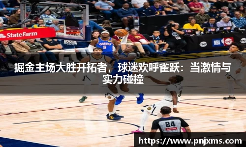 掘金主场大胜开拓者，球迷欢呼雀跃：当激情与实力碰撞