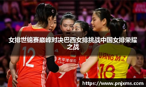 女排世锦赛巅峰对决巴西女排挑战中国女排荣耀之战
