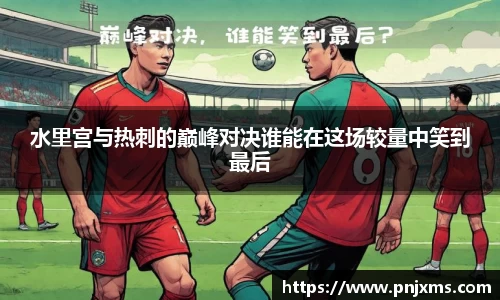 水里宫与热刺的巅峰对决谁能在这场较量中笑到最后