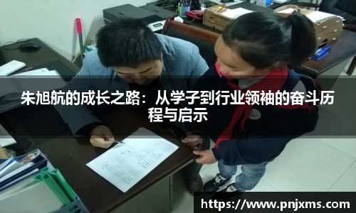 朱旭航的成长之路：从学子到行业领袖的奋斗历程与启示