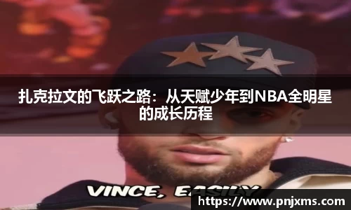 扎克拉文的飞跃之路：从天赋少年到NBA全明星的成长历程