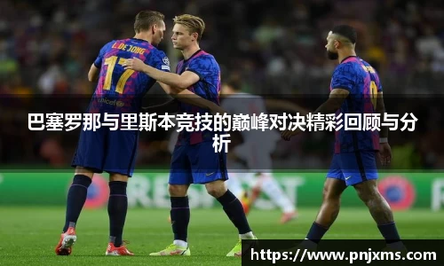巴塞罗那与里斯本竞技的巅峰对决精彩回顾与分析