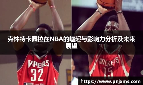 克林特卡佩拉在NBA的崛起与影响力分析及未来展望
