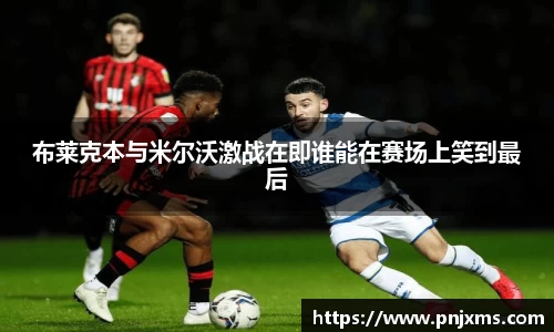 布莱克本与米尔沃激战在即谁能在赛场上笑到最后