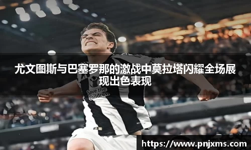 尤文图斯与巴塞罗那的激战中莫拉塔闪耀全场展现出色表现