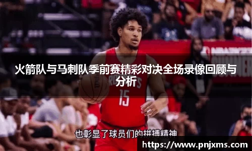 火箭队与马刺队季前赛精彩对决全场录像回顾与分析