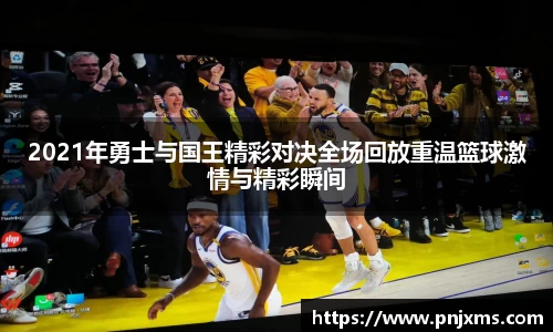 2021年勇士与国王精彩对决全场回放重温篮球激情与精彩瞬间