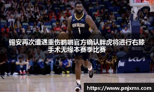 锡安再次遭遇重伤鹈鹕官方确认胖虎将进行右膝手术无缘本赛季比赛