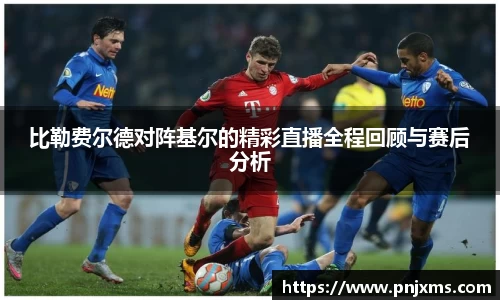 比勒费尔德对阵基尔的精彩直播全程回顾与赛后分析