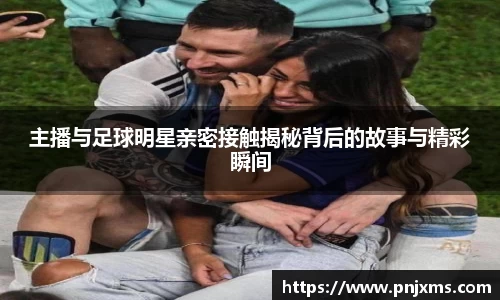 主播与足球明星亲密接触揭秘背后的故事与精彩瞬间