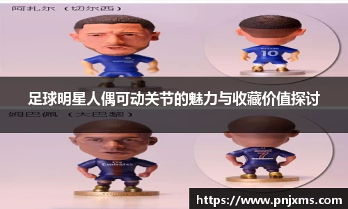 足球明星人偶可动关节的魅力与收藏价值探讨