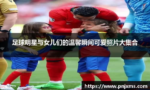 足球明星与女儿们的温馨瞬间可爱照片大集合