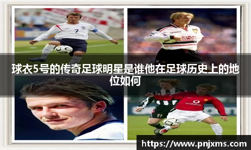 球衣5号的传奇足球明星是谁他在足球历史上的地位如何